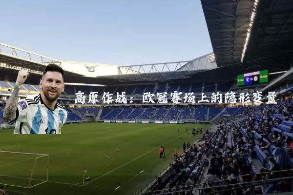 高原作战：欧冠赛场上的隐形变量