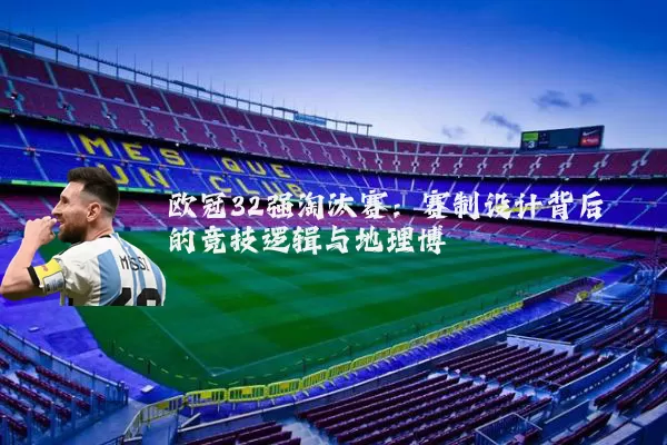 欧冠32强淘汰赛：赛制设计背后的竞技逻辑与地理博弈