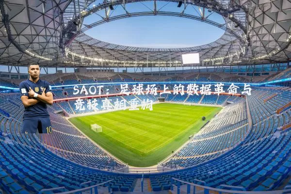 SAOT:足球场上的数据革命与竞技真相重构