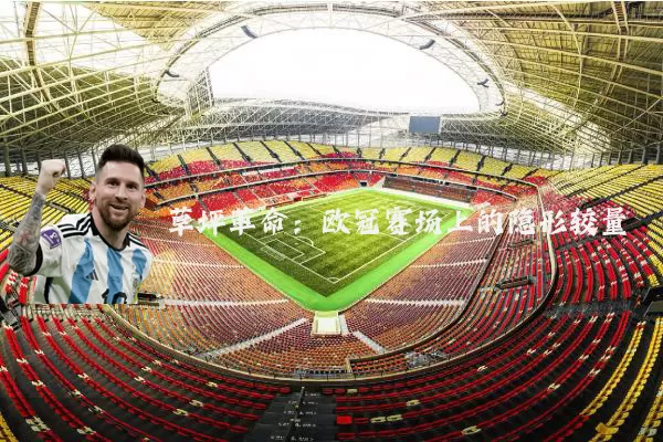 草坪革命：欧冠赛场上的隐形较量