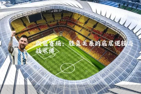 欧冠赛场：胜负关系的底层逻辑与战术博弈