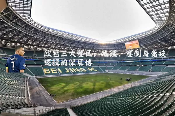 欧冠三大赛区:地理、赛制与竞技逻辑的深层博弈