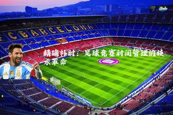 精确补时：足球竞赛时间管理的技术革命