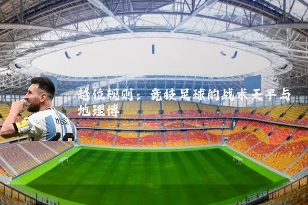 越位规则:竞技足球的战术天平与地理博弈