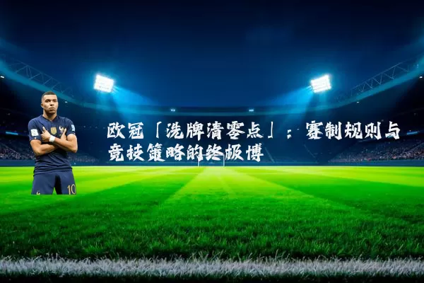欧冠「洗牌清零点」：赛制规则与竞技策略的终极博弈