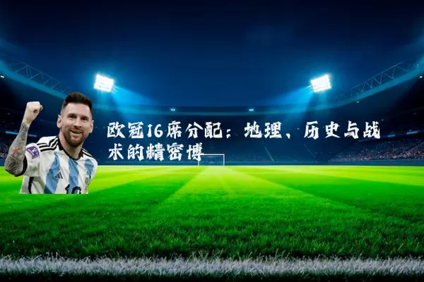 欧冠16席分配:地理、历史与战术的精密博弈
