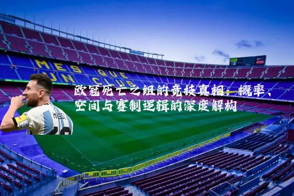 欧冠死亡之组的竞技真相：概率、空间与赛制逻辑的深度解构