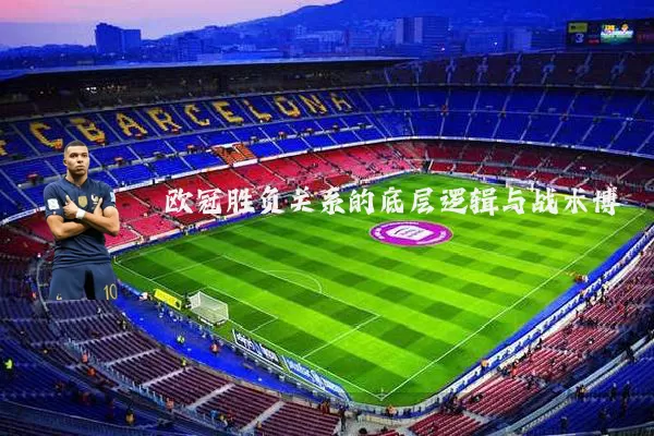 欧冠胜负关系的底层逻辑与战术博弈