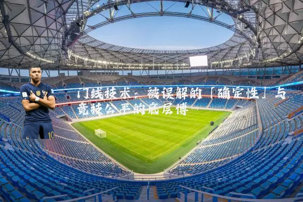 门线技术：被误解的「确定性」与竞技公平的底层博弈