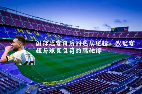 国际比赛日历的底层逻辑：欧冠赛程与球员负荷的隐秘博弈