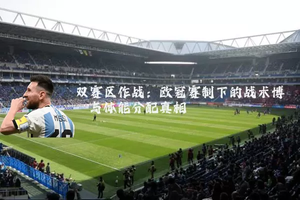 双赛区作战：欧冠赛制下的战术博弈与体能分配真相
