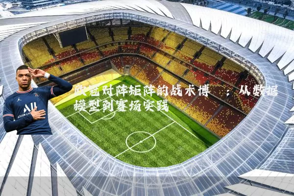 欧冠对阵矩阵的战术博弈：从数据模型到赛场实践