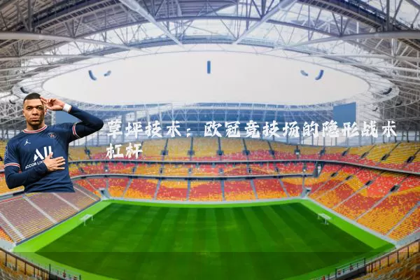 草坪技术：欧冠竞技场的隐形战术杠杆