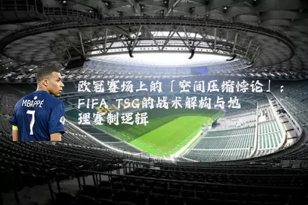 欧冠赛场上的「空间压缩悖论」:FIFA TSG的战术解构与地理赛制逻辑