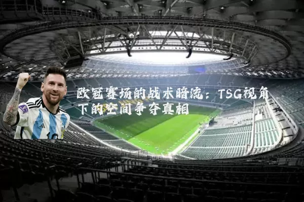 欧冠赛场的战术暗流：TSG视角下的空间争夺真相