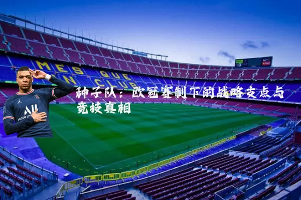 种子队：欧冠赛制下的战略支点与竞技真相