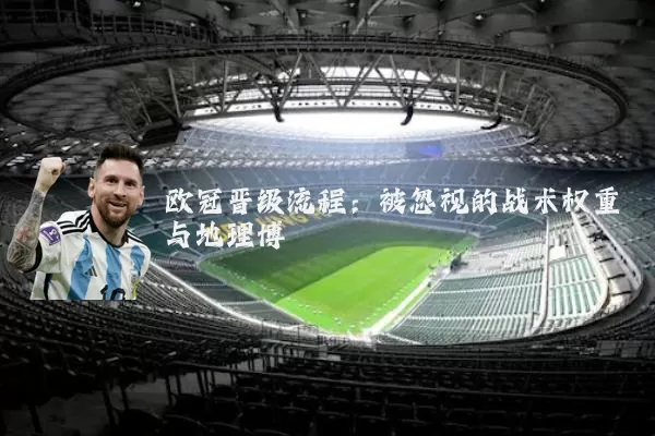欧冠晋级流程：被忽视的战术权重与地理博弈