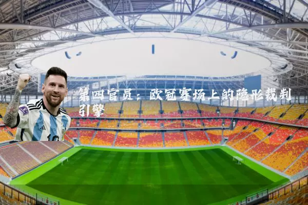 第四官员：欧冠赛场上的隐形裁判引擎