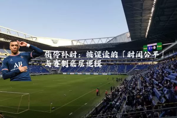 伤停补时：被误读的「时间公平」与赛制底层逻辑