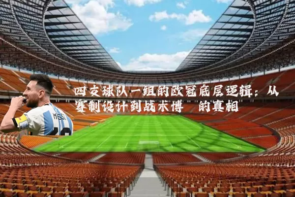 四支球队一组的欧冠底层逻辑：从赛制设计到战术博弈的真相