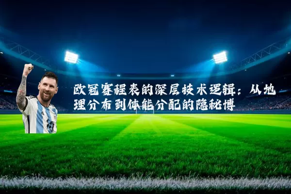 欧冠赛程表的深层技术逻辑：从地理分布到体能分配的隐秘博弈