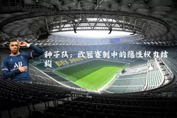 种子队：欧冠赛制中的隐性权力结构