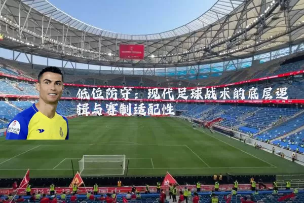 低位防守：现代足球战术的底层逻辑与赛制适配性