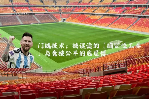 门线技术：被误读的「确定性工具」与竞技公平的底层博弈