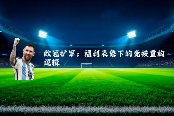 欧冠扩军:福利表象下的竞技重构逻辑