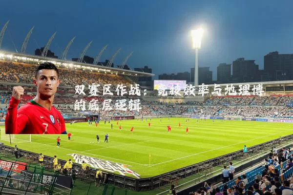 双赛区作战：竞技效率与地理博弈的底层逻辑