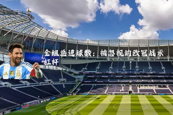 全组总进球数：被忽视的欧冠战术杠杆