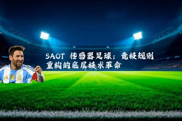 SAOT 传感器足球：竞技规则重构的底层技术革命