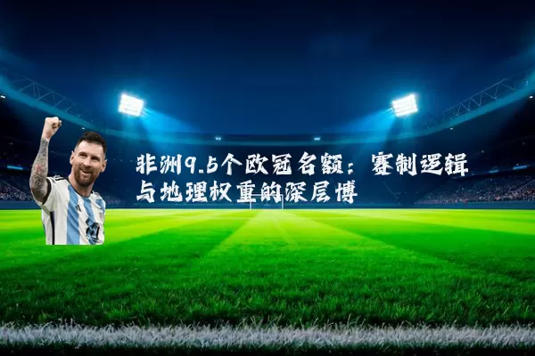 非洲9.5个欧冠名额：赛制逻辑与地理权重的深层博弈