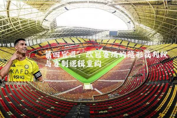第四官员:欧冠赛场的隐形裁判权与赛制逻辑重构