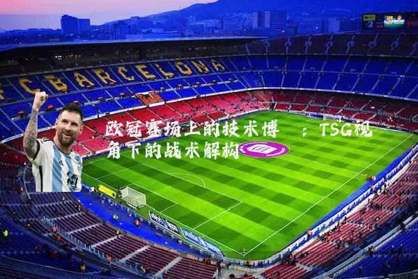 欧冠赛场上的技术博弈:TSG视角下的战术解构