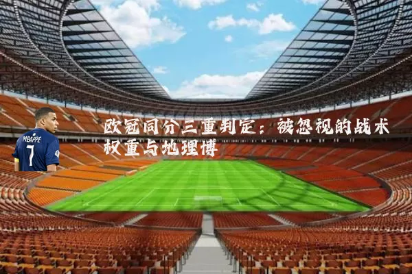 欧冠同分三重判定:被忽视的战术权重与地理博弈
