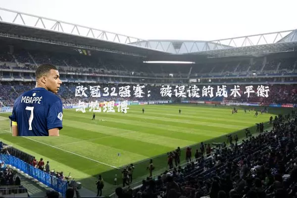 欧冠32强赛：被误读的战术平衡与地理博弈